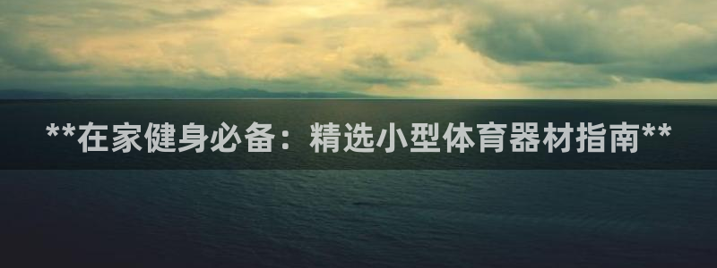 耀世娱乐登陆地址：**在家健身必备：精选小型体育器材