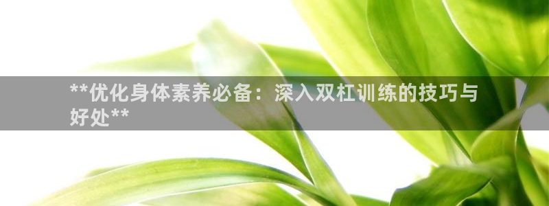 耀世集团商业联盟怎么样：**优化身体素养必备：深入双杠训练的