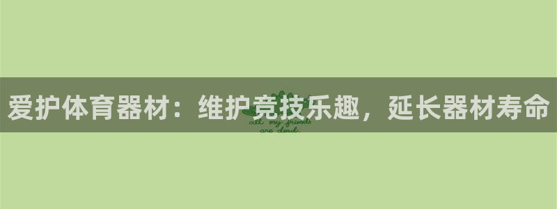 耀世娱乐脚本下载安装：爱护体育器材：维护竞技乐趣，延长器材寿