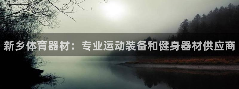 耀世平台最新注册地址在哪：新乡体育器材：专业运动装备和健身器