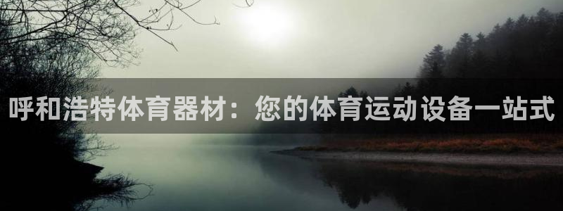 耀世平台代理注册登录失败：呼和浩特体育器材：您的体育