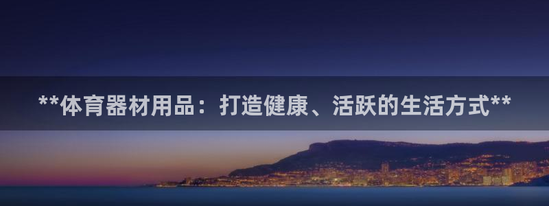耀世平台注册登录不上怎么回事：**体育器材用品：打造
