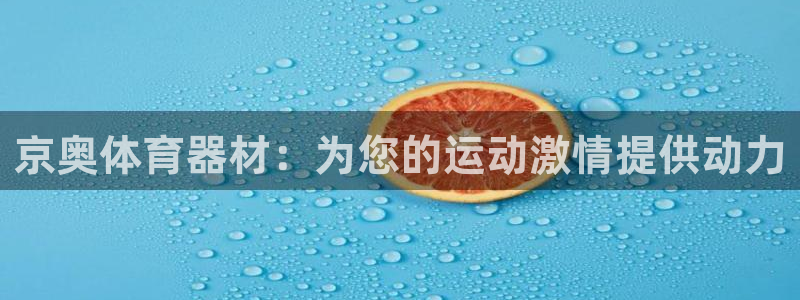 耀世平台主管代理是谁：京奥体育器材：为您的运动激情提