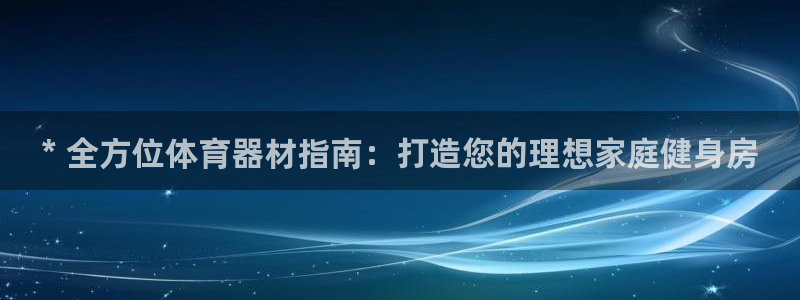 耀世娱乐平台官网登录不了：* 全方位体育器材指南：打