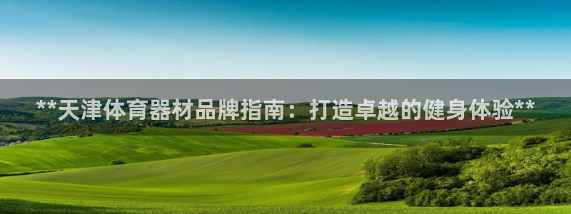 耀世娱乐挂机教程视频：**天津体育器材品牌指南：打造
