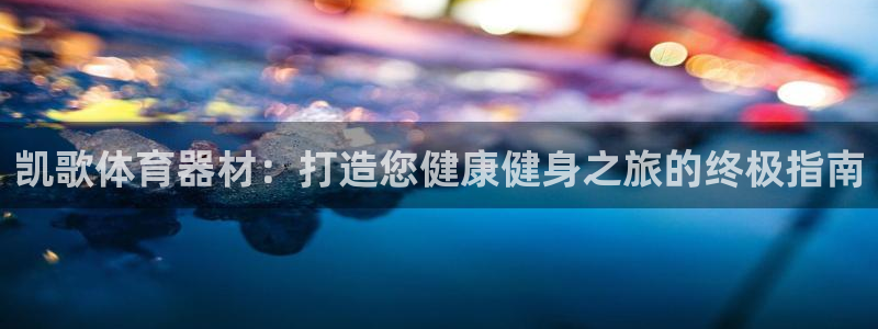 耀世娱乐下载最新版本安装包：凯歌体育器材：打造您健康