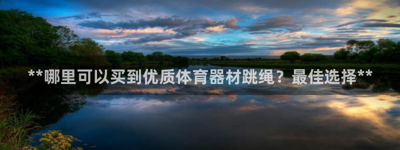 耀世娱乐怎么注册不了：**哪里可以买到优质体育器材跳