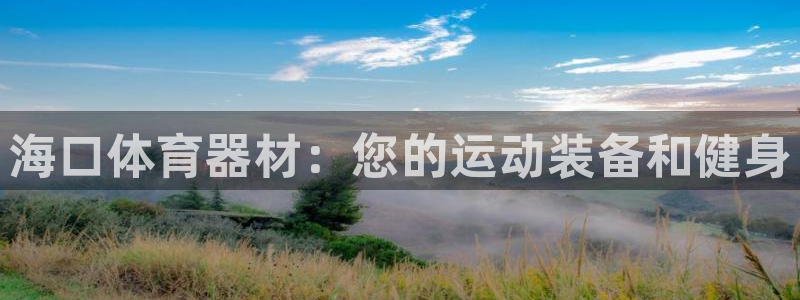 耀世娱乐注册开户要钱吗：海口体育器材：您的运动装备和
