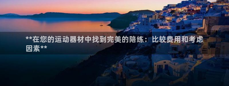 耀世影视：**在您的运动器材中找到完美的陪练：比较费