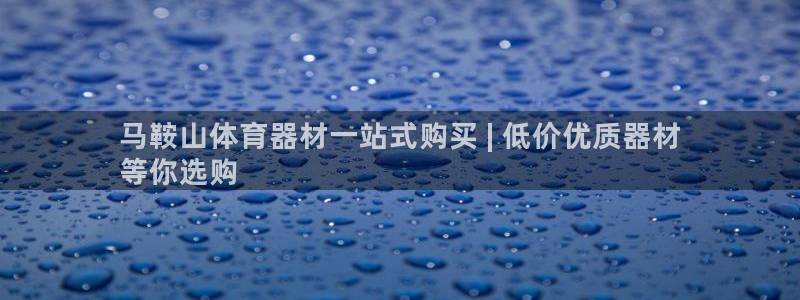 耀世平台注册开户需要什么：马鞍山体育器材一站式购买 