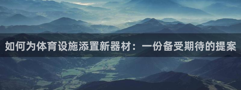 耀世平台开户：如何为体育设施添置新器材：一份备受期待的提案