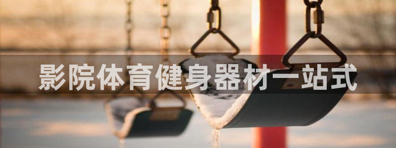耀世娱乐平台注册登录：影院体育健身器材一站式