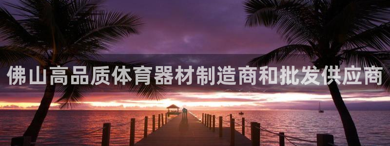 耀世娱乐下载链接安装包：佛山高品质体育器材制造商和批