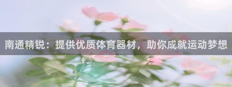 耀世平台华 5O6917 平台：南通精锐：提供优质体