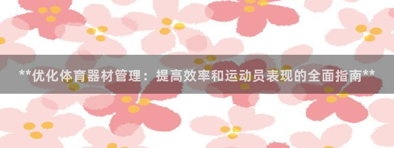 耀世娱乐老板：**优化体育器材管理：提高效率和运动员表现的全