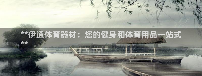 耀世开盘：**伊通体育器材：您的健身和体育用品一站式
**
