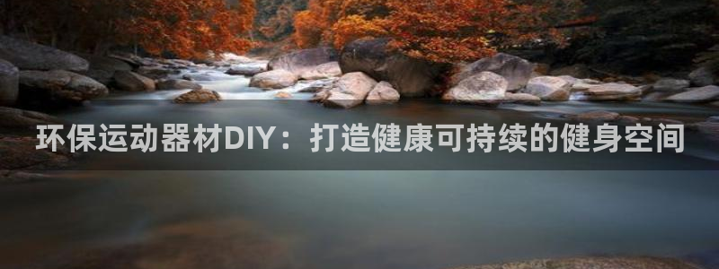 耀世娱乐登陆官网：环保运动器材DIY：打造健康可持续的健身空