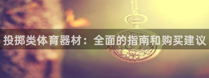 耀世平台最新注册地址在哪里：投掷类体育器材：全面的指