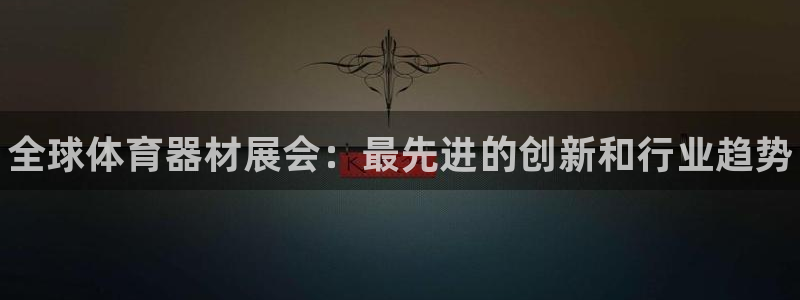 耀世平台精选 58534I 耀世：全球体育器材展会：最先进的