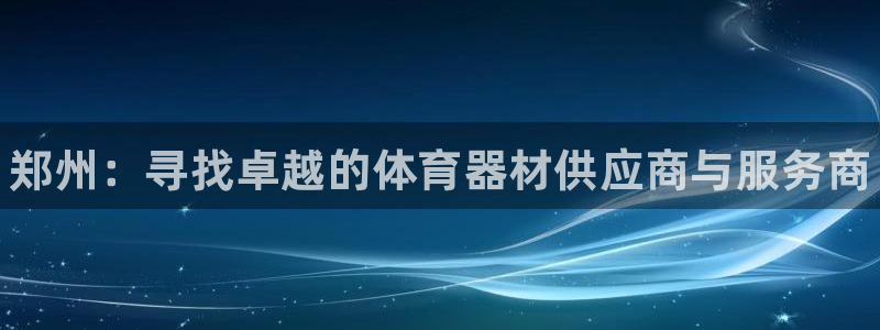 耀世娱乐下载最新版本安装包：郑州：寻找卓越的体育器材供应商与